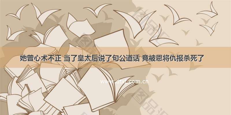 她曾心术不正 当了皇太后说了句公道话 竟被恩将仇报杀死了