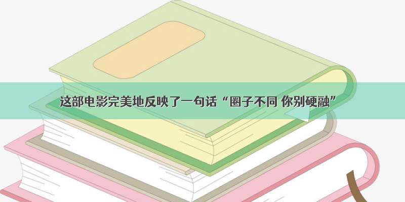 这部电影完美地反映了一句话“圈子不同 你别硬融”