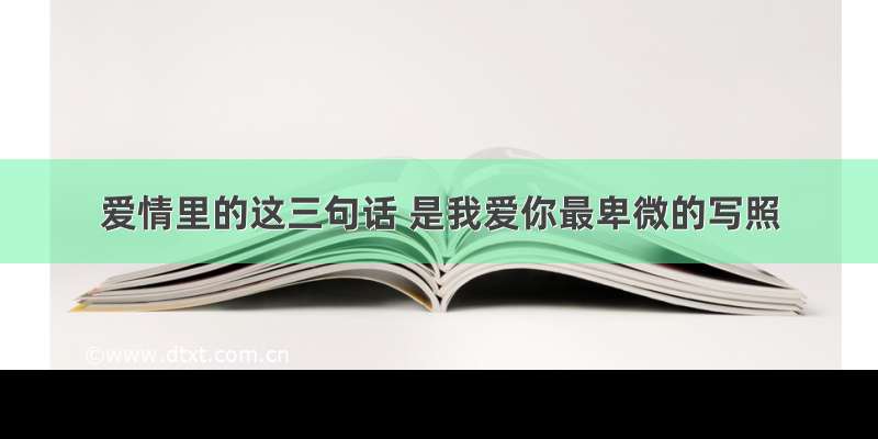 爱情里的这三句话 是我爱你最卑微的写照