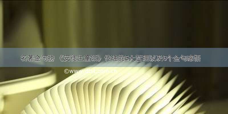 名著金句捞 《安徒生童话》传递的5大哲理以及6个金句感悟