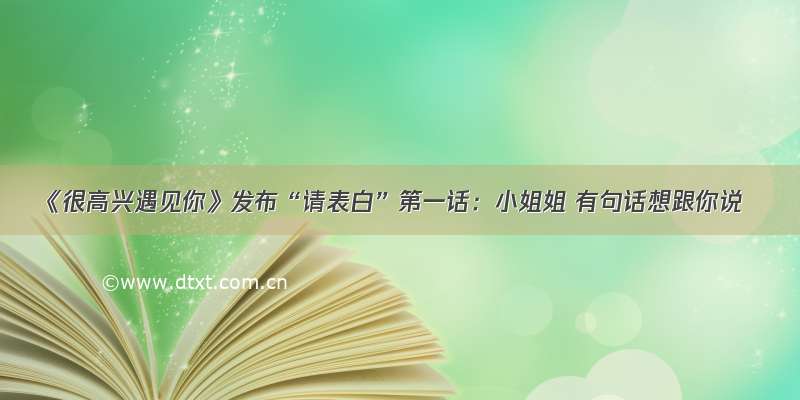 《很高兴遇见你》发布“请表白”第一话：小姐姐 有句话想跟你说