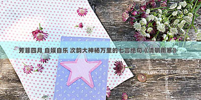 芳菲四月 自娱自乐 次韵大神杨万里的七言绝句《清明雨寒》