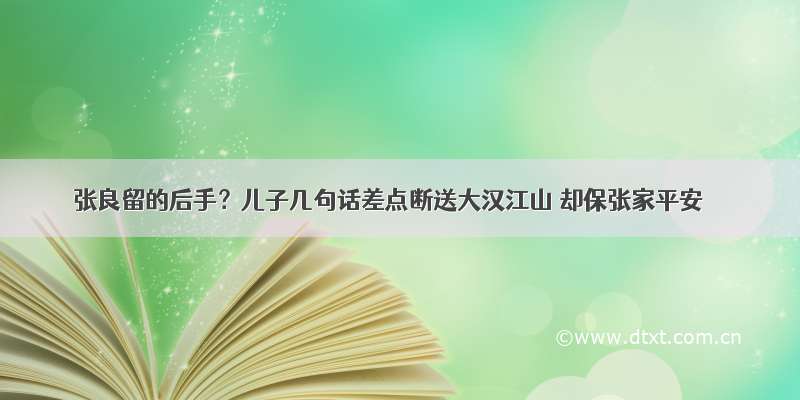 张良留的后手？儿子几句话差点断送大汉江山 却保张家平安