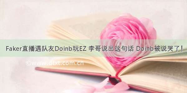 Faker直播遇队友Doinb玩EZ 李哥说出这句话 Doinb被说哭了！