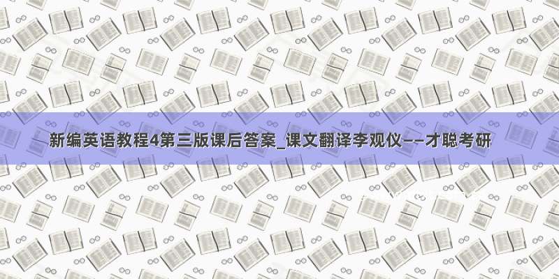 新编英语教程4第三版课后答案_课文翻译李观仪——才聪考研