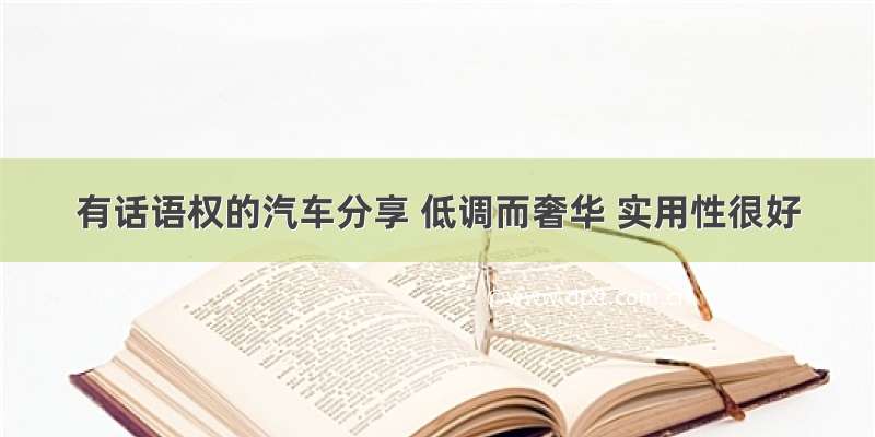 有话语权的汽车分享 低调而奢华 实用性很好