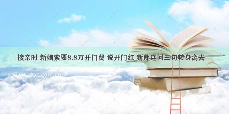 接亲时 新娘索要8.8万开门费 说开门红 新郎连问三句转身离去