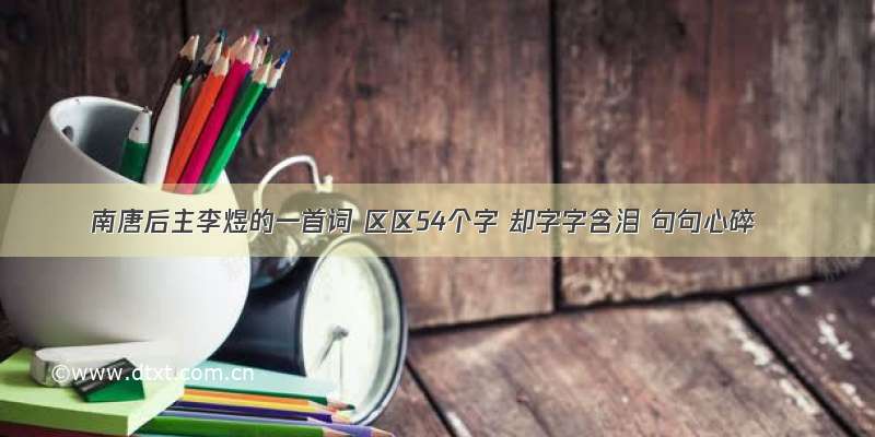 南唐后主李煜的一首词 区区54个字 却字字含泪 句句心碎