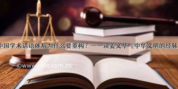 中国学术话语体系为什么要重构？——读姜义华《中华文明的经脉》