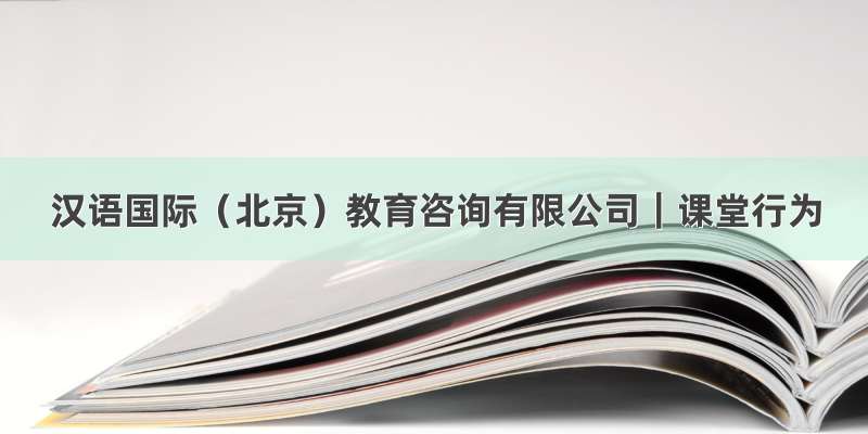 汉语国际（北京）教育咨询有限公司｜课堂行为
