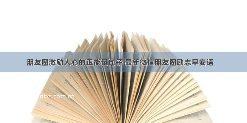 朋友圈激励人心的正能量句子 最新微信朋友圈励志早安语