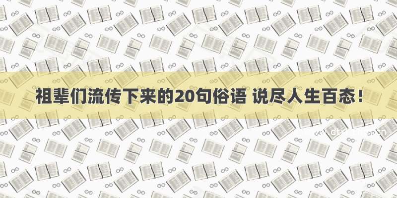 祖辈们流传下来的20句俗语 说尽人生百态！