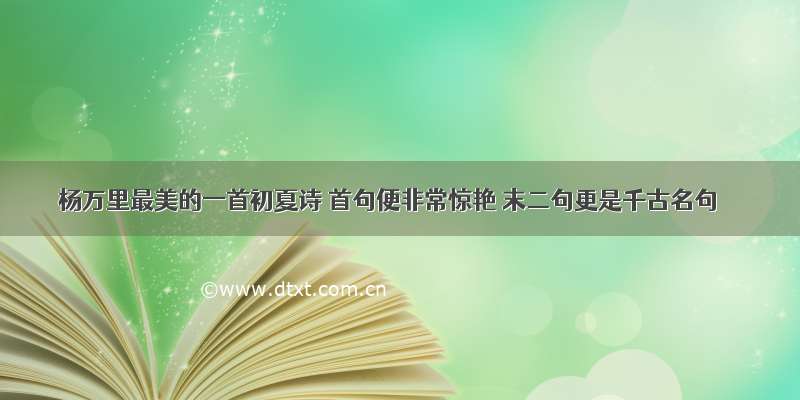 杨万里最美的一首初夏诗 首句便非常惊艳 末二句更是千古名句