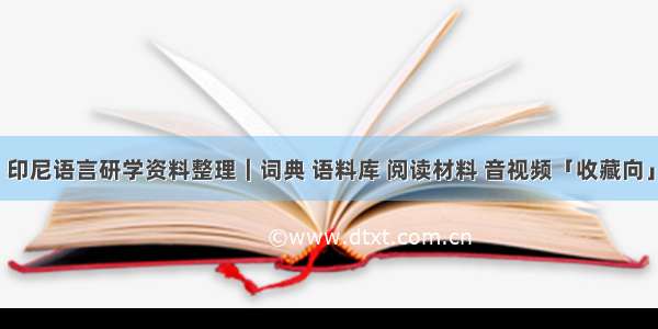 印尼语言研学资料整理｜词典 语料库 阅读材料 音视频「收藏向」