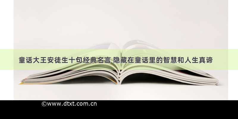 童话大王安徒生十句经典名言 隐藏在童话里的智慧和人生真谛