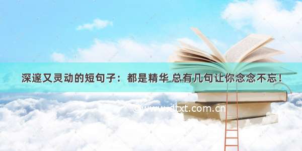 深邃又灵动的短句子：都是精华 总有几句让你念念不忘！