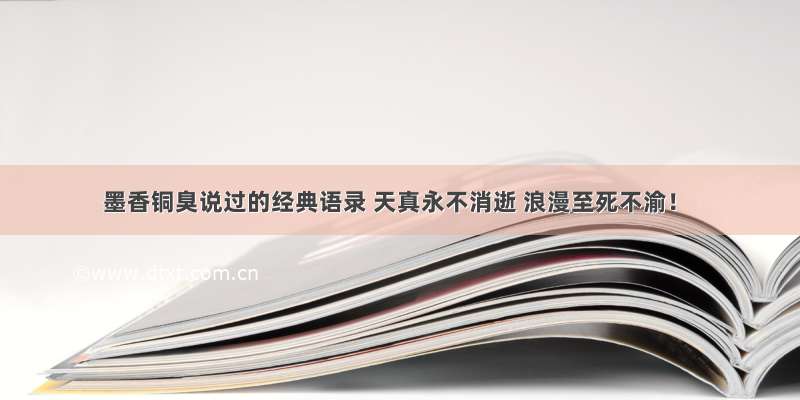 墨香铜臭说过的经典语录 天真永不消逝 浪漫至死不渝！