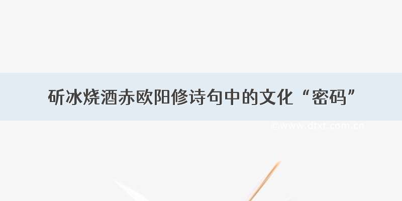 斫冰烧酒赤欧阳修诗句中的文化“密码”