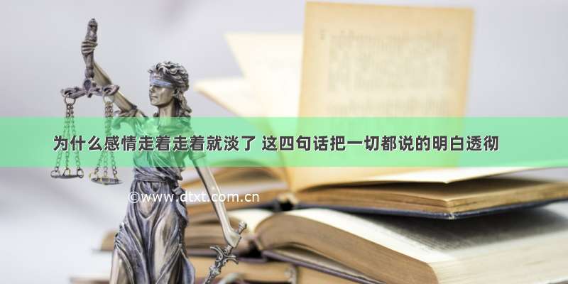 为什么感情走着走着就淡了 这四句话把一切都说的明白透彻