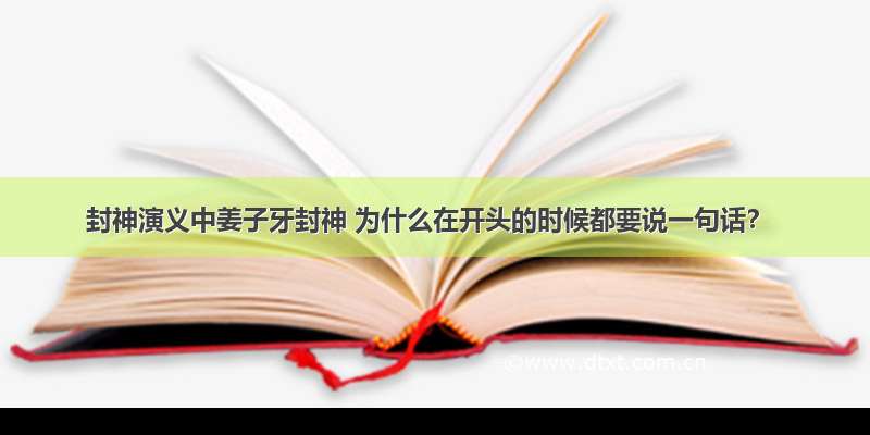 封神演义中姜子牙封神 为什么在开头的时候都要说一句话？