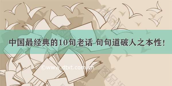 中国最经典的10句老话 句句道破人之本性！