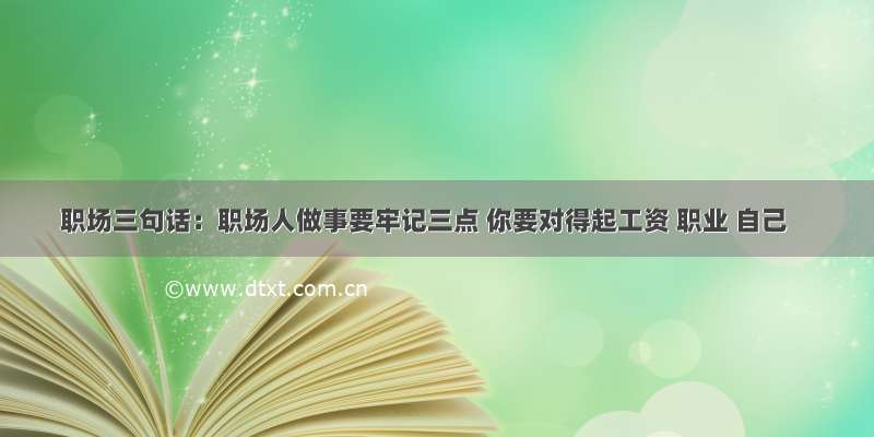 职场三句话：职场人做事要牢记三点 你要对得起工资 职业 自己