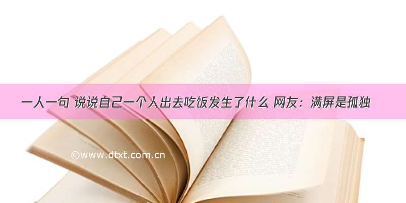 一人一句 说说自己一个人出去吃饭发生了什么 网友：满屏是孤独