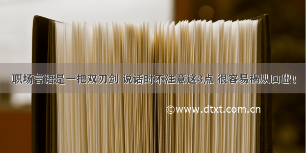 职场言语是一把双刃剑 说话时不注意这3点 很容易祸从口出！