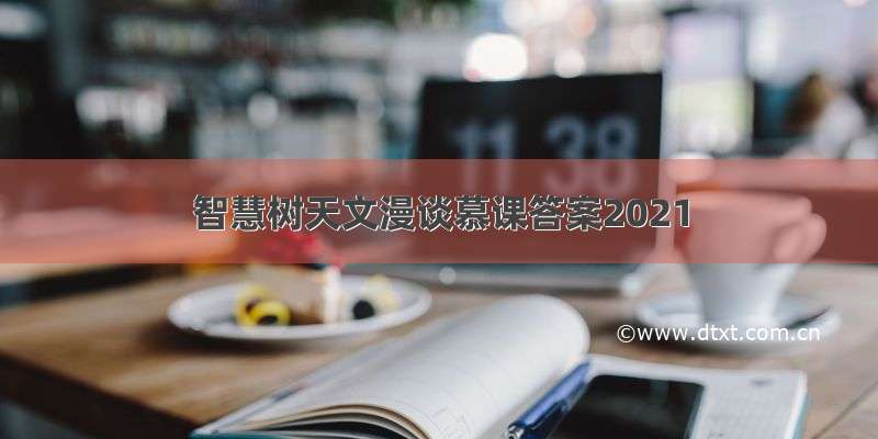 智慧树天文漫谈慕课答案2021