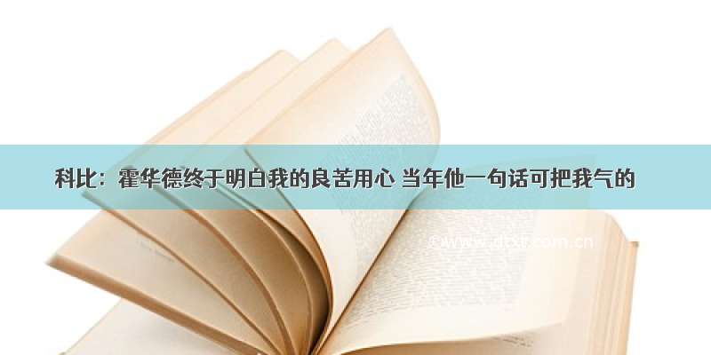 科比：霍华德终于明白我的良苦用心 当年他一句话可把我气的