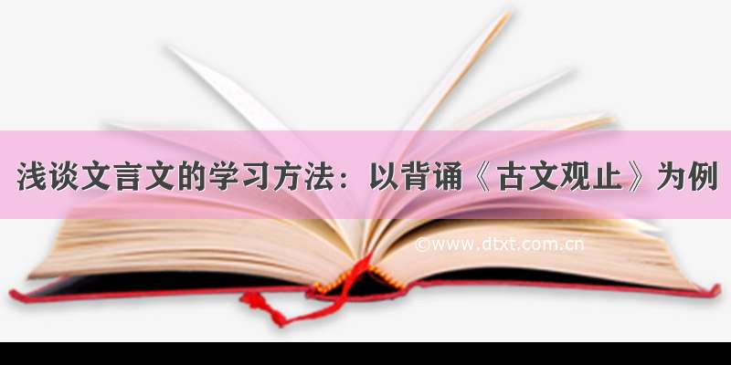 浅谈文言文的学习方法：以背诵《古文观止》为例