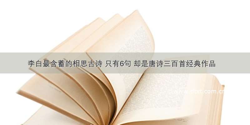 李白最含蓄的相思古诗 只有6句 却是唐诗三百首经典作品