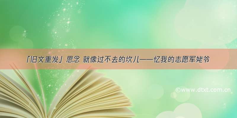 「旧文重发」思念 就像过不去的坎儿——忆我的志愿军姥爷