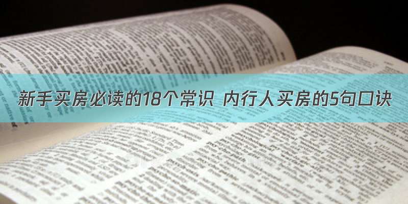 新手买房必读的18个常识 内行人买房的5句口诀