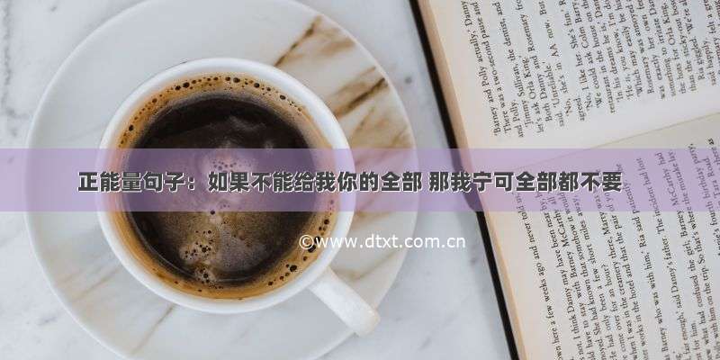 正能量句子：如果不能给我你的全部 那我宁可全部都不要