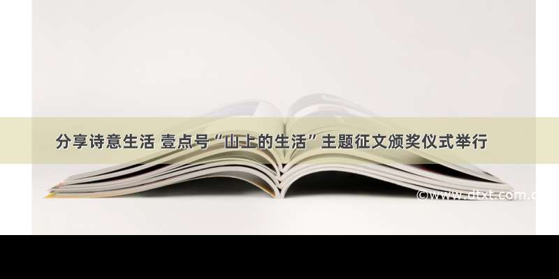 分享诗意生活 壹点号“山上的生活”主题征文颁奖仪式举行