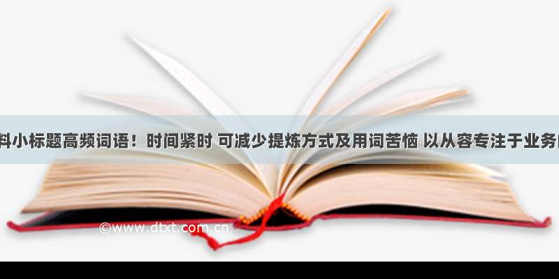 汇报材料小标题高频词语！时间紧时 可减少提炼方式及用词苦恼 以从容专注于业务内容