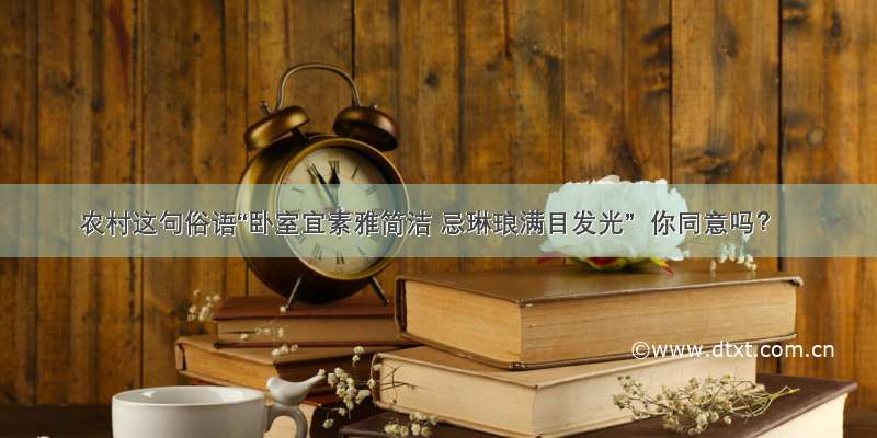 农村这句俗语“卧室宜素雅简洁 忌琳琅满目发光”  你同意吗？