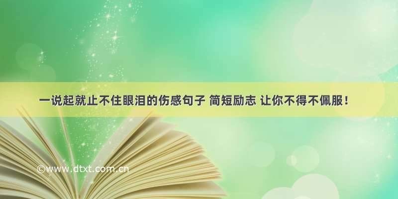 一说起就止不住眼泪的伤感句子 简短励志 让你不得不佩服！