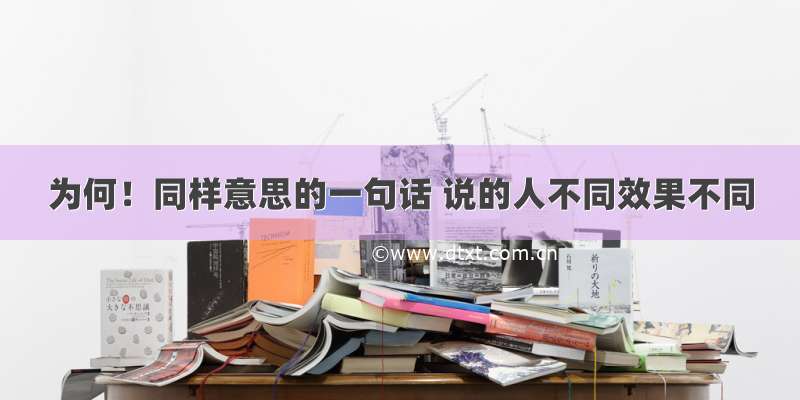 为何！同样意思的一句话 说的人不同效果不同