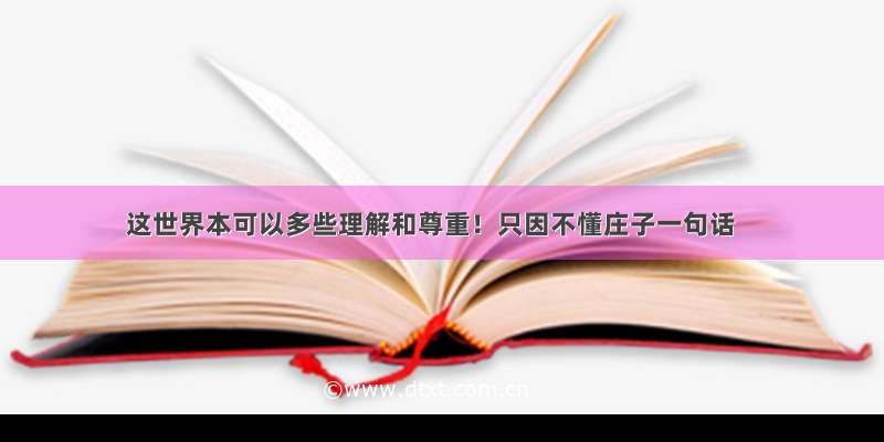 这世界本可以多些理解和尊重！只因不懂庄子一句话