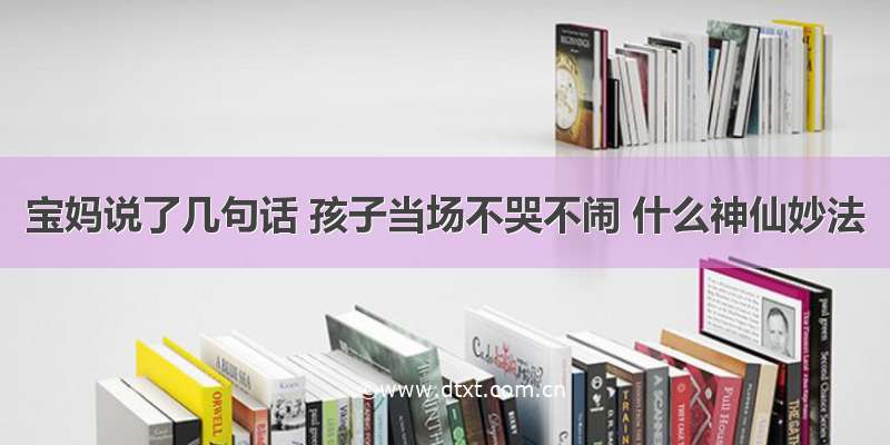 宝妈说了几句话 孩子当场不哭不闹 什么神仙妙法