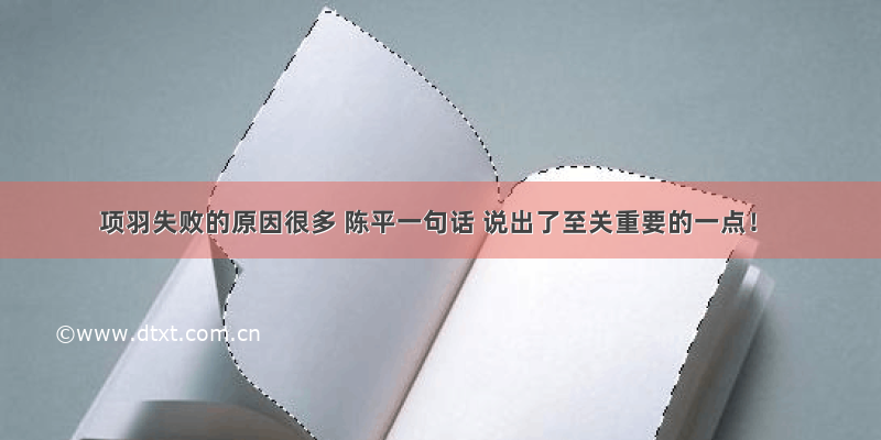 项羽失败的原因很多 陈平一句话 说出了至关重要的一点！