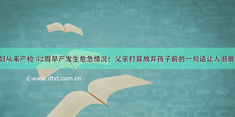 浙江孕妇从未产检 32周早产发生危急情况！父亲打算放弃孩子前的一句话让人泪崩……