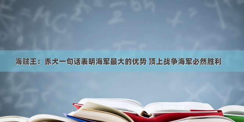 海贼王：赤犬一句话表明海军最大的优势 顶上战争海军必然胜利