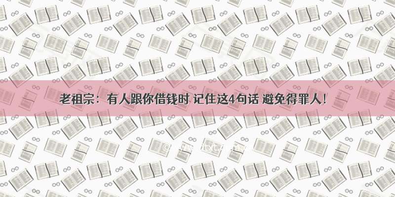 老祖宗：有人跟你借钱时 记住这4句话 避免得罪人！