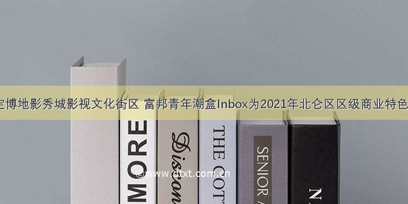 关于认定博地影秀城影视文化街区 富邦青年潮盒Inbox为2021年北仑区区级商业特色街区