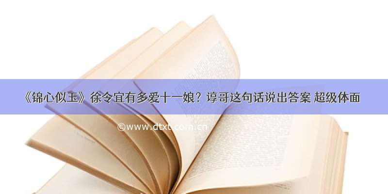 《锦心似玉》徐令宜有多爱十一娘？谆哥这句话说出答案 超级体面