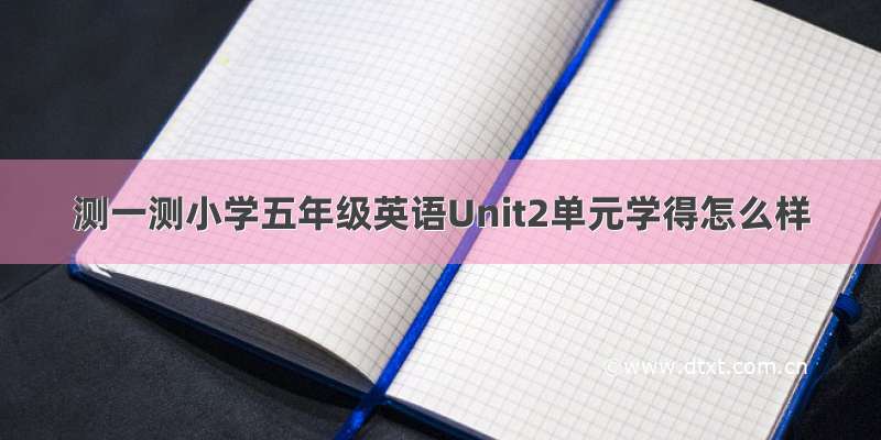 测一测小学五年级英语Unit2单元学得怎么样