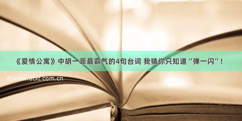 《爱情公寓》中胡一菲最霸气的4句台词 我猜你只知道“弹一闪”!